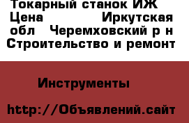 Токарный станок ИЖ. › Цена ­ 15 000 - Иркутская обл., Черемховский р-н Строительство и ремонт » Инструменты   